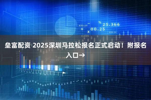 垒富配资 2025深圳马拉松报名正式启动！附报名入口→