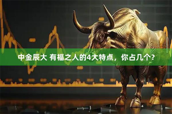 中金辰大 有福之人的4大特点,你占几个?