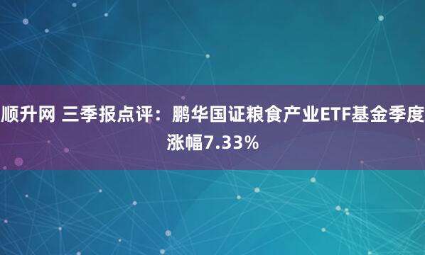 顺升网 三季报点评：鹏华国证粮食产业ETF基金季度涨幅7.33%