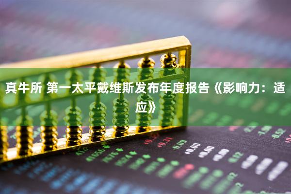 真牛所 第一太平戴维斯发布年度报告《影响力：适应》