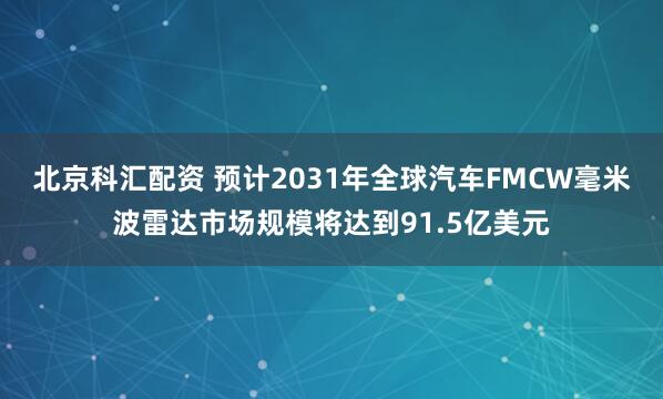北京科汇配资 预计2031年全球汽车FMCW毫米波雷达市场规模将达到91.5亿美元