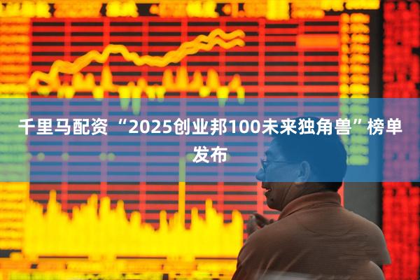 千里马配资 “2025创业邦100未来独角兽”榜单发布